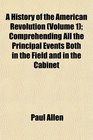 A History of the American Revolution  Comprehending All the Principal Events Both in the Field and in the Cabinet