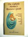 The Catholic Mother's Resource Guide: A Resource Listing of Hints and Ideas for Practicing and Teaching the Faith