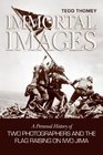 Immortal Images A Personal History of Two Photographers and the Flagraising on Iwo Jima