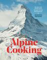 Alpine Cooking Recipes and Stories from Europe's Grand Mountaintops