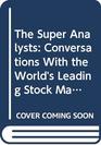 The Super Analysts Conversations with the World's Leading Stock Market Investors and Analysts