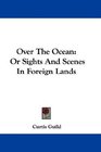 Over The Ocean Or Sights And Scenes In Foreign Lands