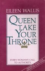 Queen Take Your Throne: Every Woman's Call to Authority