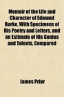 Memoir of the Life and Character of Edmund Burke With Specimens of His Poetry and Letters and an Estimate of His Genius and Talents Compared