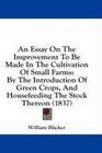 An Essay On The Improvement To Be Made In The Cultivation Of Small Farms By The Introduction Of Green Crops And Housefeeding The Stock Thereon