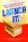 Launch It  How to Turn Good Ideas Into Great Products That Sell