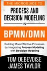 The MicroGuide to Process and Decision Modeling in BPMN/DMN Building More Effective Processes by Integrating Process Modeling with Decision Modeling