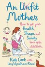 An Unfit Mother How to Get Your Health Shape and Sanity Back After Childbirth