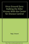 Virus Ground Zero Stalking the Killer Viruses With the Center for Disease Control