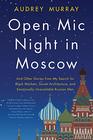 Open Mic Night in Moscow And Other Stories from My Search for Black Markets Soviet Architecture and Emotionally Unavailable Russian Men