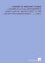 A History of Monetary Systems A Record of Actual Experiments in Money Made by Various States of the Ancient and Modern World