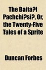 The Baital Pachchisi Or the TwentyFive Tales of a Sprite