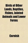 Birds of Other Lands Reptiles Fishes Jointed Animals and Lower Forms