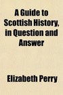 A Guide to Scottish History in Question and Answer