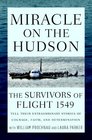 Miracle on the Hudson The Survivors of Flight 1549 Tell Their Extraordinary Stories of Courage Faith and Determination