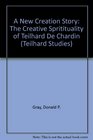 A New Creation Story The Creative Spritituality of Teilhard De Chardin