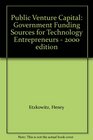 Public Venture Capital Government Funding Sources for Technology Entrepreneurs  2000 edition