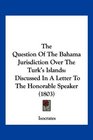 The Question Of The Bahama Jurisdiction Over The Turk's Islands Discussed In A Letter To The Honorable Speaker