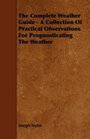 The Complete Weather Guide  A Collection Of Practical Observations For Prognosticating The Weather