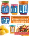 Put 'em Up Fruit Creative Recipes for Making and Using Fresh Fruit Preserves Chutneys Infusions and Pickles