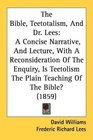 The Bible Teetotalism And Dr Lees A Concise Narrative And Lecture With A Reconsideration Of The Enquiry Is Teetolism The Plain Teaching Of The Bible