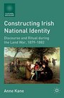 Constructing Irish National Identity Discourse and Ritual during the Land War 18791882