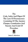 The Code Index And Digest Of The Laws Of Freemasonry Consisting Of The Ancient Charges Constitution And Statutes And Code Of Procedure