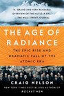 The Age of Radiance The Epic Rise and Dramatic Fall of the Atomic Era