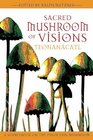 Sacred Mushroom of Visions Teonancatl A Sourcebook on the Psilocybin Mushroom