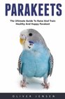 Parakeets The Ultimate Guide to Raising Healthy and Tamed Parakeets