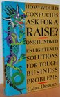How Would Confucius Ask for a Raise 100 Enlightened Solutions for Tough Business Problems