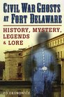 Civil War Ghosts at Fort Delaware History Mystery Legends and Lore
