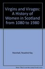 Virgins and Viragos A History of Women in Scotland from 1080 to 1980