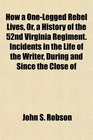 How a One-Legged Rebel Lives, Or, a History of the 52nd Virginia Regiment. Incidents in the Life of the Writer, During and Since the Close of