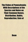 The Fishes of Pennsylvania With Descriptions of the Species and Notes on Their Common Names Distribution Habits Reproduction Rate of