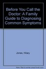 BEFORE YOU CALL THE DOCTOR A FAMILY GUIDE TO DIAGNOSING COMMON SYMPTOMS