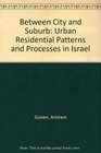 Between City and Suburb Urban Residential Patterns and Processes in Israel