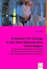 A/Gender For Change in the New Reproductive Technologies A Feminist Interrogation of Secular and Theological Discourses Relating to the New Reproductive Technologies