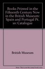 Books Printed in the Fifteenth Century Now in the British Museum Spain and Portugal Pt 10 Catalogue