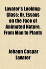 Lavater's LookingGlass Or Essays on the Face of Animated Nature From Man to Plants