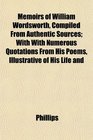 Memoirs of William Wordsworth Compiled From Authentic Sources With With Numerous Quotations From His Poems Illustrative of His Life and