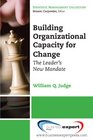Building Organizational Capacity for Change The Leader's New Mandate