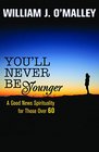 You'll Never Be Younger A Good News Spirituality for Those Over Sixty