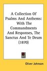 A Collection Of Psalms And Anthems With The Commandments And Responses The Sanctus And Te Deum