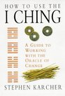 How to Use the I Ching A Guide to Working With the Oracle of Change