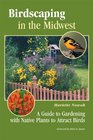 Birdscaping in the Midwest A Guide to Gardening with Native Plants to Attract Birds