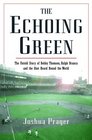The Echoing Green The Untold Story of Bobby Thomson Ralph Branca and the Shot Heard Round the World