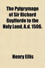 The Pylgrymage of Sir Richard Guylforde to the Holy Land Ad 1506