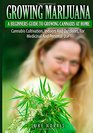 Growing Marijuana  A Beginners Guide To Growing Cannabis At Home Cannabis Cultivation Indoors And Outdoors For Medicinal And Personal Use