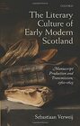 The Literary Culture of Early Modern Scotland Manuscript Production and Transmission 15601625